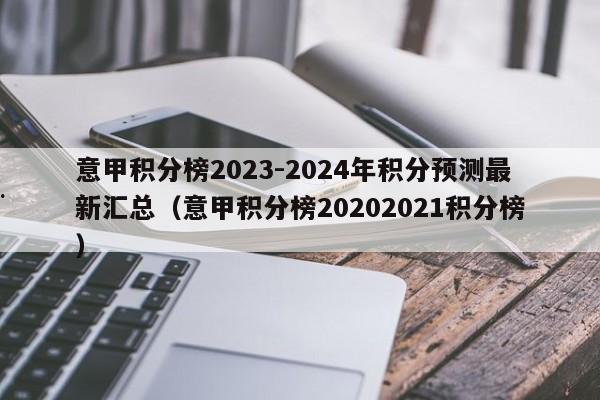 意甲积分榜2023-2024年积分预测最新汇总（意甲积分榜20202021积分榜）