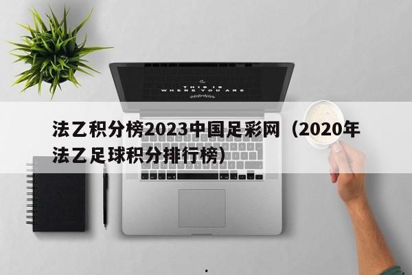 法乙积分榜2023中国足彩网（2020年法乙足球积分排行榜）