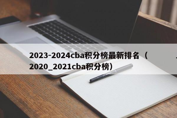 2023-2024cba积分榜最新排名（2020_2021cba积分榜）